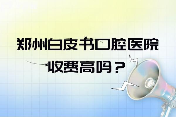鄭州白皮書口腔醫(yī)院收費(fèi)高嗎？收費(fèi)并不高