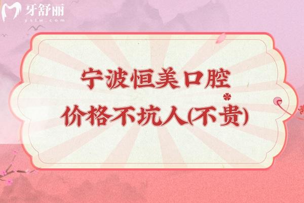 寧波恒美口腔價(jià)格不坑人（不貴），種植牙2500+矯正9800+潔牙68+等