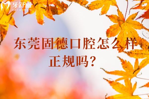 東莞固德口腔怎么樣正規(guī)嗎？正規(guī)靠譜牙科一城8院性價比高