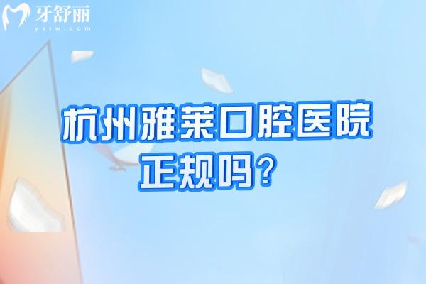 杭州雅萊口腔醫(yī)院正規(guī)嗎？從醫(yī)院簡介/醫(yī)生/技術(shù)/收費(fèi)等方面講述正規(guī)性