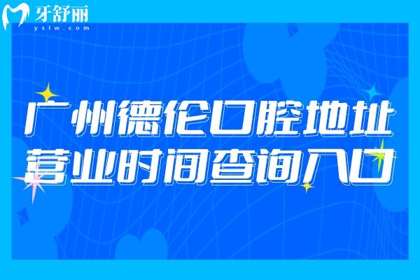 廣州德倫口腔地址營業(yè)時(shí)間查詢?nèi)肟冢?0多家門店布局廣州各區(qū)域營業(yè)時(shí)間至晚上六點(diǎn)