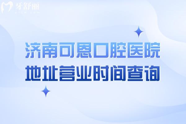 濟(jì)南可恩口腔醫(yī)院地址營業(yè)時間查詢，多家門店早8：30營業(yè)