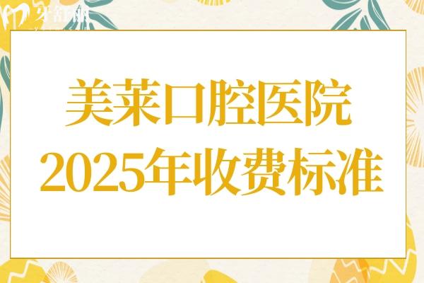 美萊口腔醫(yī)院2025年收費標(biāo)準公布:洗牙138元起、種植牙1680元起、正畸6800元起