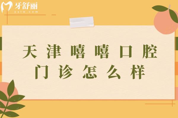 天津嘻嘻口腔門診怎么樣