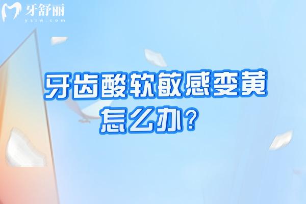 牙齒酸軟敏感變黃怎么辦？原因+解決方法一文分享