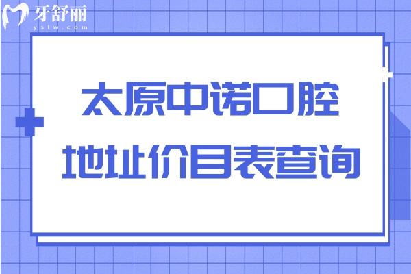 太原中諾口腔地址價(jià)目表查詢，種牙1980+矯正4500+補(bǔ)牙99+等