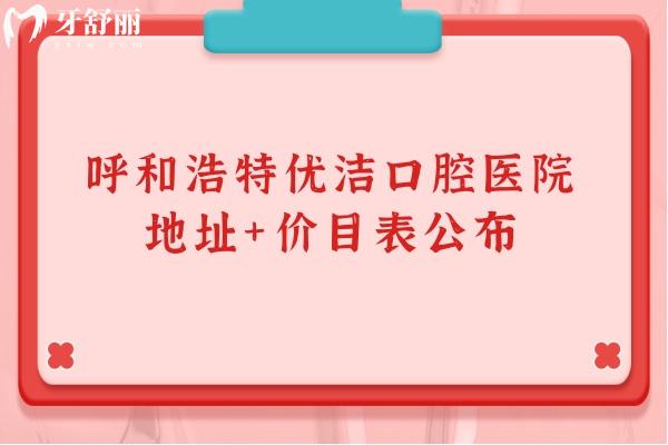呼和浩特優(yōu)潔口腔醫(yī)院地址+價目表公布，在新城區(qū)種牙2980+烤瓷牙800+等