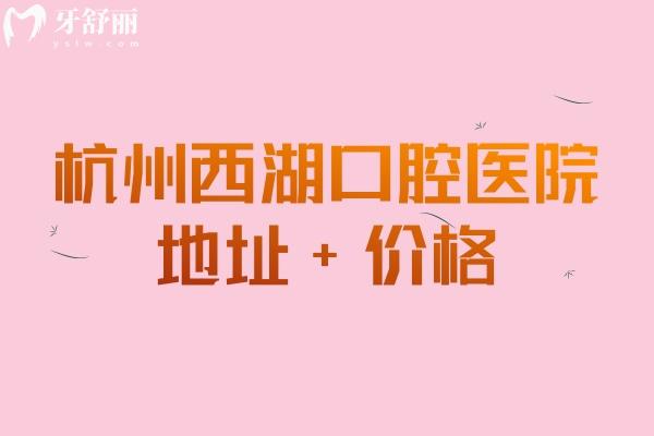 杭州西湖口腔醫(yī)院地址+價(jià)格