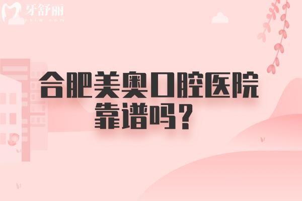 合肥美奧口腔醫(yī)院靠譜嗎？從簡(jiǎn)介/技術(shù)/收費(fèi)/醫(yī)生等方面看靠譜！