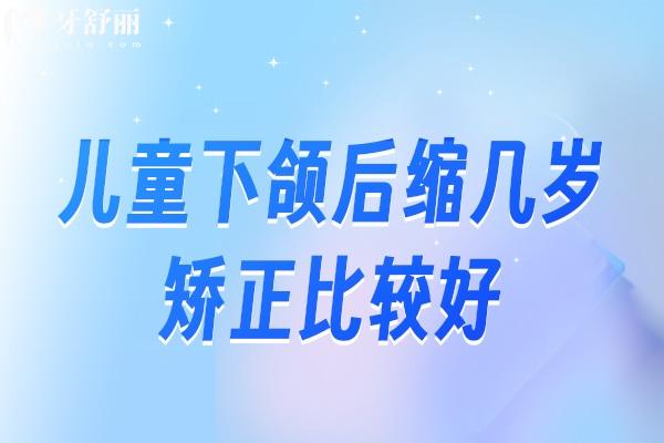 兒童下頜后縮幾歲矯正比較好