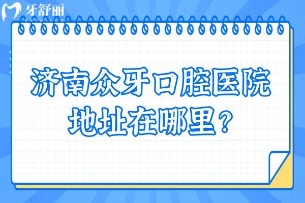 濟南眾牙口腔醫(yī)院地址在哪里？在市中區(qū)經(jīng)十路交通便利