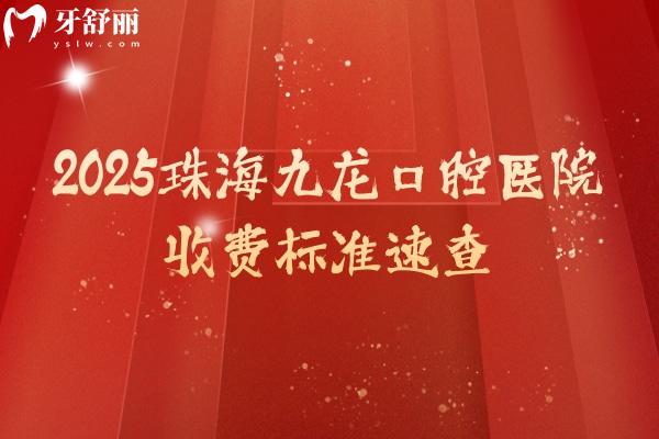 2025珠海九龍口腔醫(yī)院收費(fèi)標(biāo)準(zhǔn)速查，矯正/義齒/種植/根管等價(jià)格明細(xì)