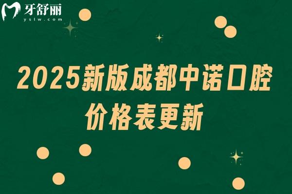 2025新版成都中諾口腔價(jià)格表更新，種植牙2400+根管288+義齒680+等