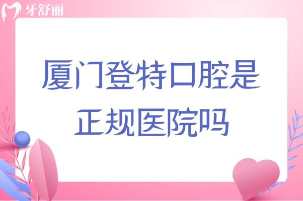 廈門登特口腔是正規(guī)醫(yī)院嗎