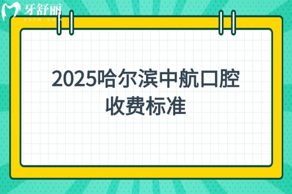 2025哈爾濱中航口腔收費(fèi)標(biāo)準(zhǔn)，潔牙/補(bǔ)牙/種牙/根管/矯正等價(jià)格奉上