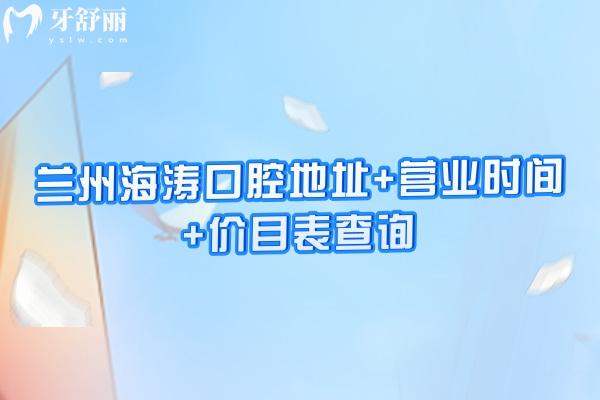 蘭州海濤口腔地址+營業(yè)時間+價目表查詢，八家門店種牙2888元起矯正5888元起