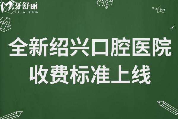 紹興口腔醫(yī)院收費標(biāo)準(zhǔn)曝光了,2025年洗牙98起