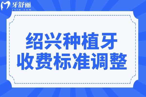 紹興種植牙2025收費(fèi)標(biāo)準(zhǔn)調(diào)整:單顆2280-9000元起