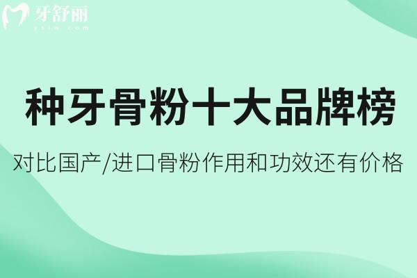揭露種牙骨粉十大品牌榜:對(duì)比國產(chǎn)/進(jìn)口骨粉作用和功效還有價(jià)格分享