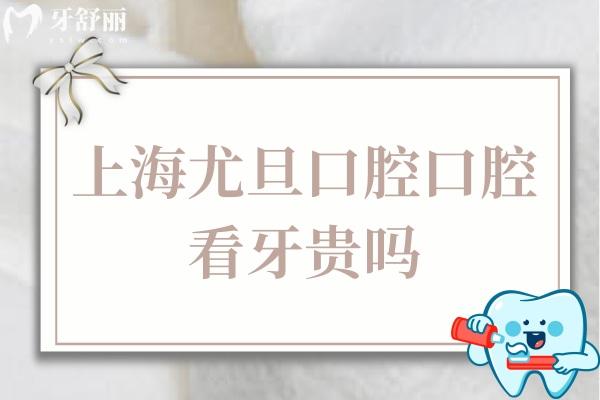 上海尤旦口腔口腔看牙貴嗎