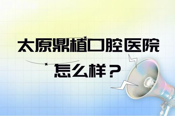 太原鼎植口腔醫(yī)院怎么樣？正規(guī)口腔醫(yī)生技術(shù)好看牙優(yōu)惠