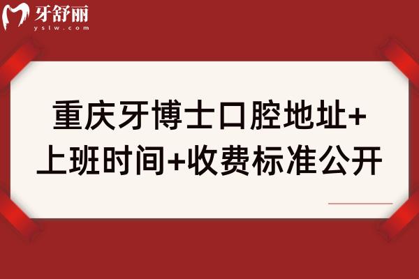 重慶牙博士口腔地址+上班時(shí)間+收費(fèi)標(biāo)準(zhǔn)公開！多家門店交通方便種牙2680矯正6999補(bǔ)牙200