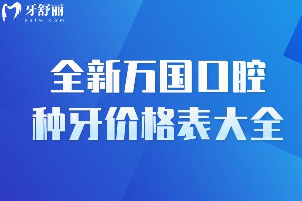 全新萬國口腔種牙價(jià)格表大全:佛山/江門/梅州/肇慶等牙科收費(fèi)標(biāo)準(zhǔn)一覽