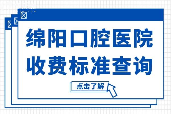 綿陽(yáng)口腔醫(yī)院2025年收費(fèi)標(biāo)準(zhǔn)查詢:鑲牙800元起、種植牙2280元起、正畸5800元起