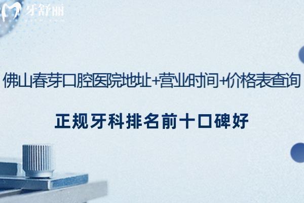 佛山春芽口腔醫(yī)院地址+營業(yè)時間+價格表查詢!正規(guī)牙科排名前十口碑好