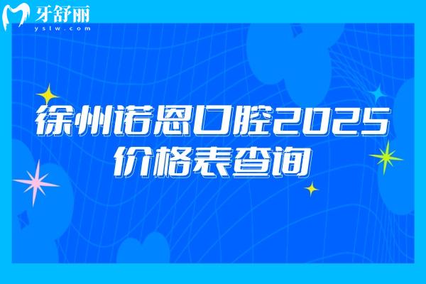 徐州諾恩口腔2025價(jià)格表查詢，種牙/矯正/補(bǔ)牙/補(bǔ)牙/根管價(jià)格都優(yōu)惠