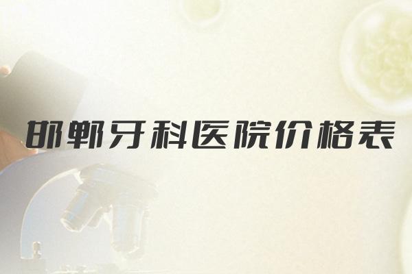 邯鄲牙科醫(yī)院價格表