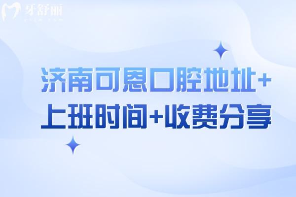 濟(jì)南可恩口腔地址+上班時(shí)間+收費(fèi)分享，10家門店遍布各區(qū)種牙2980補(bǔ)牙190不貴