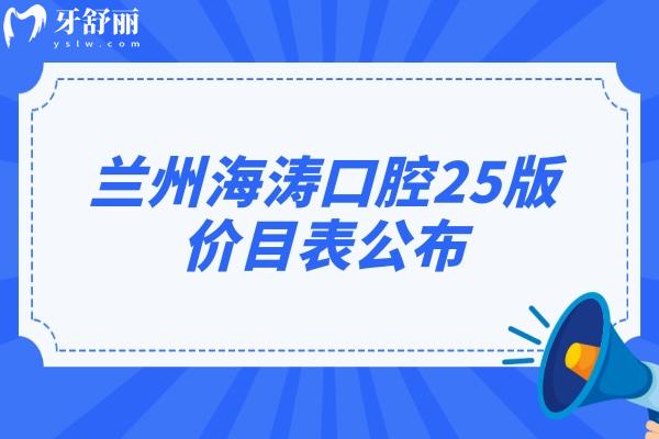 蘭州海濤口腔25版價目表公布，城關區(qū)/七里河區(qū)/西固區(qū)等各門店同價