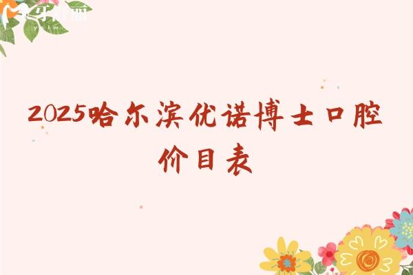 2025哈爾濱優(yōu)諾博士口腔價(jià)目表，種牙2480+全瓷冠1280+補(bǔ)牙234+等