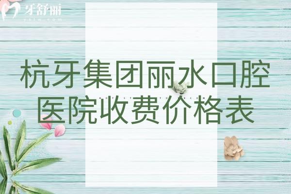 杭牙集團(tuán)麗水口腔醫(yī)院收費(fèi)價(jià)格表