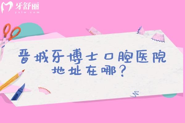 晉城牙博士口腔醫(yī)院地址在哪？在南街街道