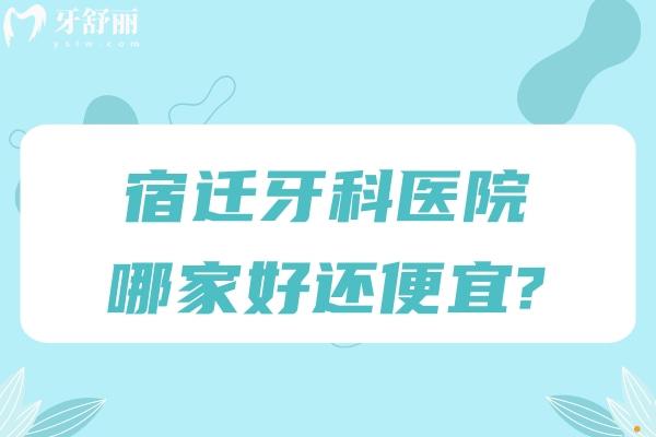宿遷牙科醫(yī)院哪家好還便宜?