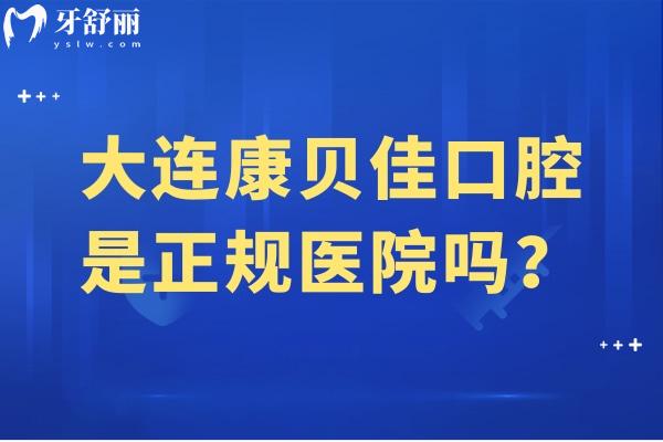 大連康貝佳口腔是正規(guī)醫(yī)院嗎？是正規(guī)醫(yī)院