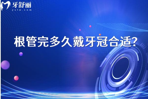 根管完多久戴牙冠合適？根管后牙齒變脆弱通常在治療后1到2周內(nèi)進(jìn)行