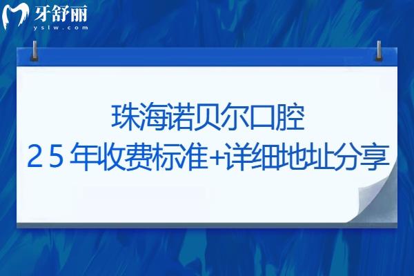 珠海諾貝爾口腔25年收費(fèi)標(biāo)準(zhǔn)+詳細(xì)地址分享，口腔項(xiàng)目?jī)r(jià)格齊全