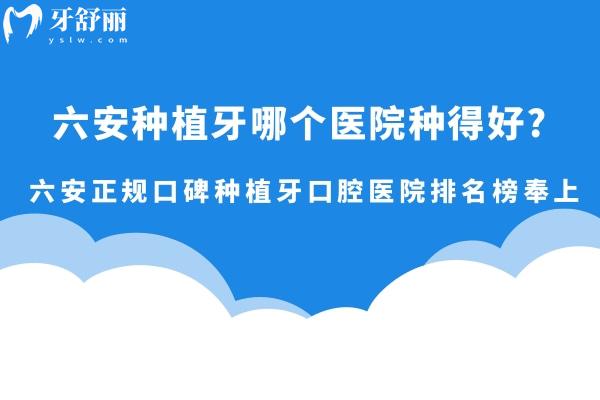 六安種植牙哪個醫(yī)院種得好?六安正規(guī)口碑種植牙口腔醫(yī)院排名榜強勢奉上