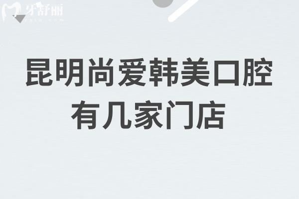 昆明尚愛韓美口腔有幾家門店