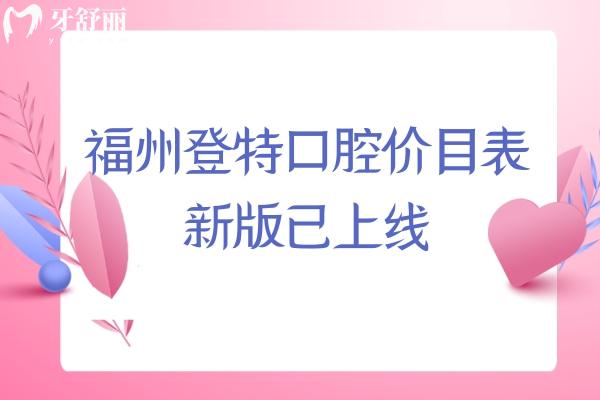 福州登特口腔價目表新版已上線，兩家門店種牙2200+矯正8800+補(bǔ)牙91+