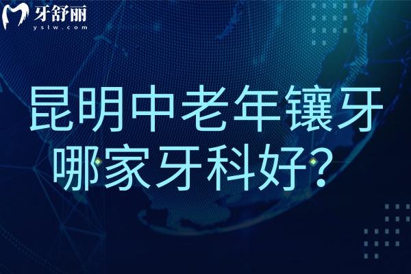 昆明中老年鑲牙做假牙哪家牙科好？