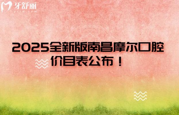 2025全新版南昌摩爾口腔價(jià)目表公布！三家門(mén)店同價(jià)