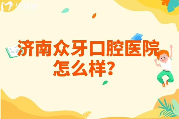濟南眾牙口腔醫(yī)院怎么樣？正規(guī)牙科/種牙矯正修復等技術好附上口碑