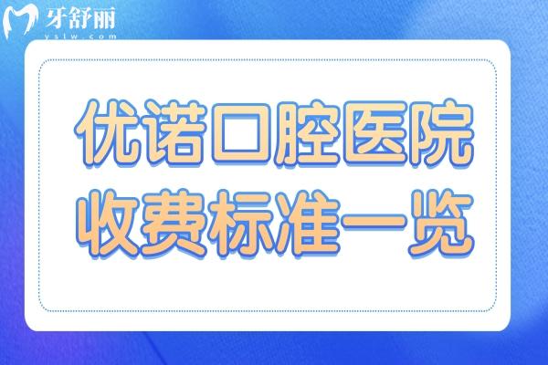 優(yōu)諾口腔2025年收費標準一覽：種植牙1980元起、拔牙80元起、正畸6500元起