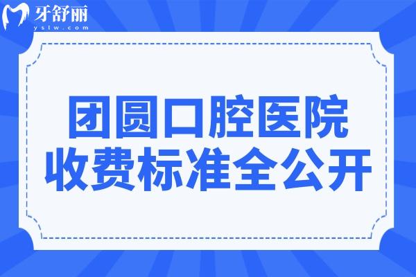 【2025速報】團(tuán)圓口腔醫(yī)院收費標(biāo)準(zhǔn)全揭秘:種植牙1980元起、正畸5680元起、全瓷牙1500元