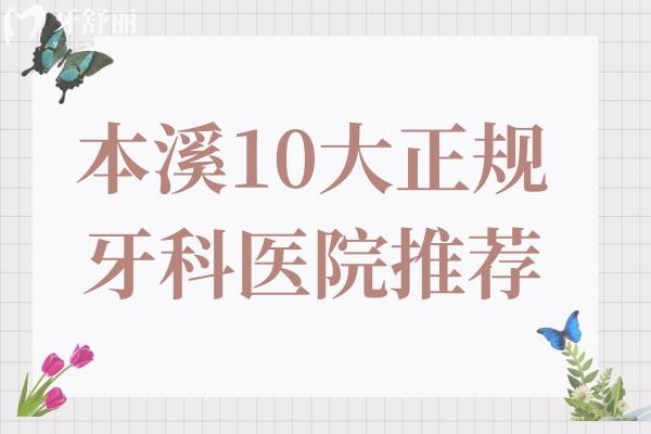 本溪口腔醫(yī)院哪家好？2025全新10大正規(guī)牙科推薦！種植牙/矯正口碑爆棚