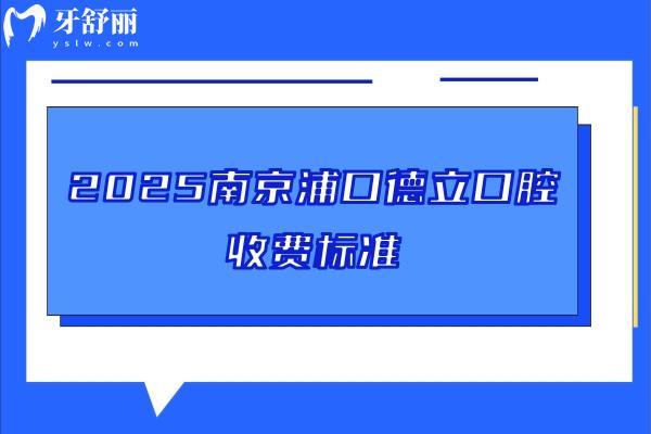 2025南京浦口德立口腔收費(fèi)標(biāo)準(zhǔn)，烤瓷牙780+種牙2680+補(bǔ)牙95+美白1200+